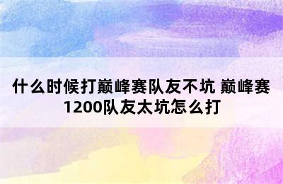 什么时候打巅峰赛队友不坑 巅峰赛1200队友太坑怎么打